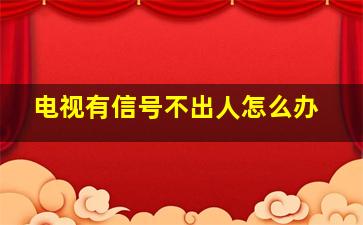 电视有信号不出人怎么办