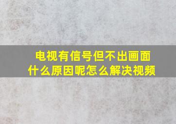 电视有信号但不出画面什么原因呢怎么解决视频