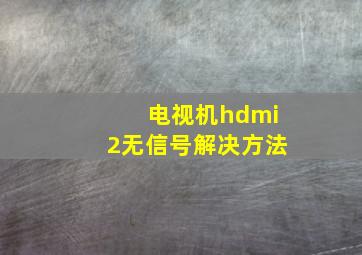 电视机hdmi2无信号解决方法