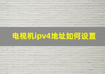 电视机ipv4地址如何设置