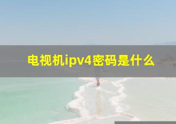 电视机ipv4密码是什么