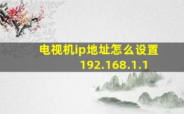 电视机ip地址怎么设置192.168.1.1