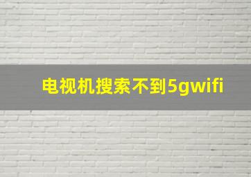 电视机搜索不到5gwifi