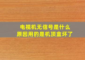 电视机无信号是什么原因用的是机顶盒坏了