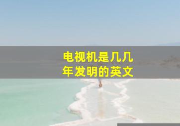 电视机是几几年发明的英文