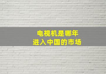 电视机是哪年进入中国的市场