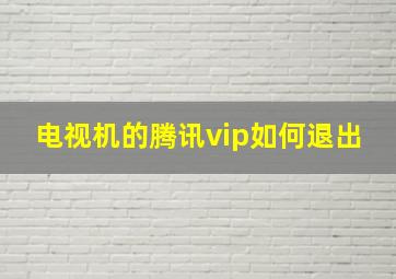 电视机的腾讯vip如何退出