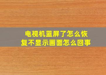 电视机蓝屏了怎么恢复不显示画面怎么回事