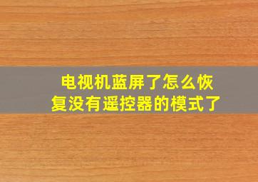 电视机蓝屏了怎么恢复没有遥控器的模式了