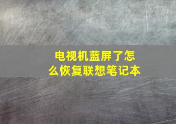 电视机蓝屏了怎么恢复联想笔记本