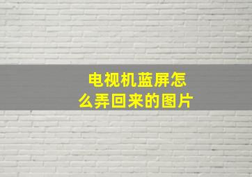 电视机蓝屏怎么弄回来的图片