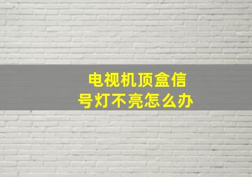 电视机顶盒信号灯不亮怎么办