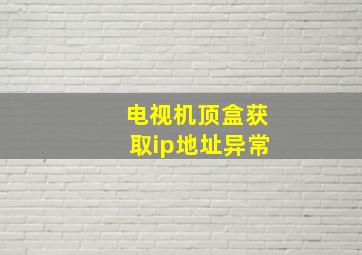 电视机顶盒获取ip地址异常