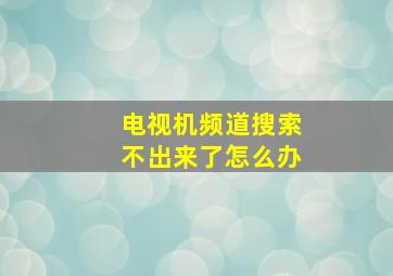 电视机频道搜索不出来了怎么办