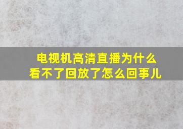 电视机高清直播为什么看不了回放了怎么回事儿