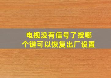 电视没有信号了按哪个键可以恢复出厂设置