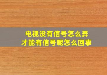 电视没有信号怎么弄才能有信号呢怎么回事