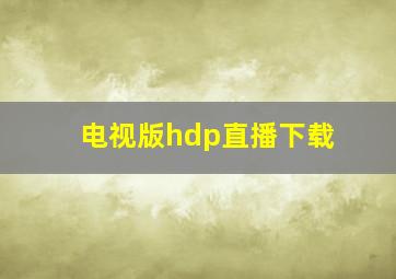 电视版hdp直播下载