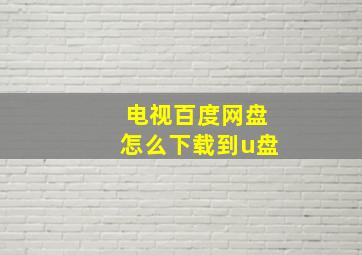 电视百度网盘怎么下载到u盘