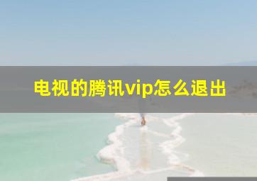 电视的腾讯vip怎么退出