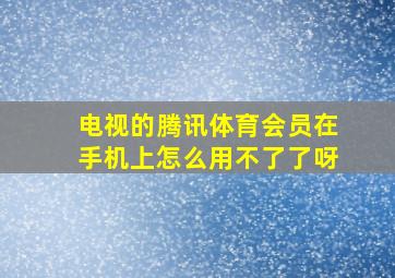 电视的腾讯体育会员在手机上怎么用不了了呀