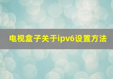 电视盒子关于ipv6设置方法