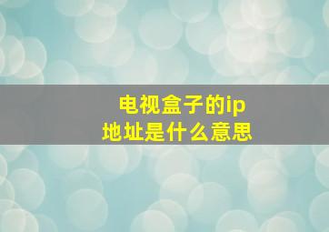 电视盒子的ip地址是什么意思