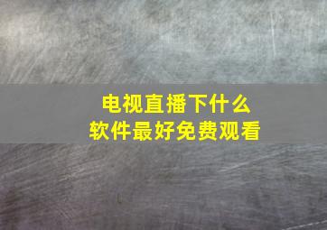 电视直播下什么软件最好免费观看