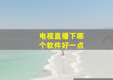 电视直播下哪个软件好一点