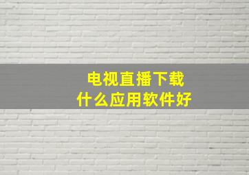 电视直播下载什么应用软件好