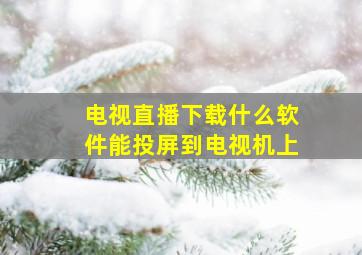 电视直播下载什么软件能投屏到电视机上