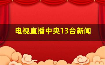 电视直播中央13台新闻