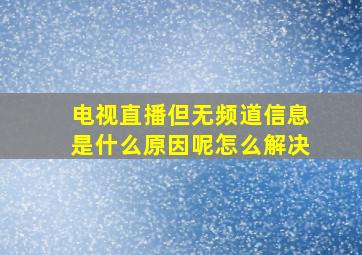 电视直播但无频道信息是什么原因呢怎么解决