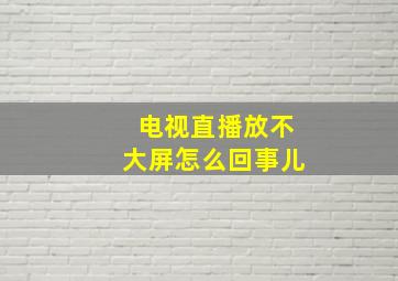 电视直播放不大屏怎么回事儿