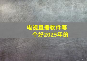 电视直播软件哪个好2025年的