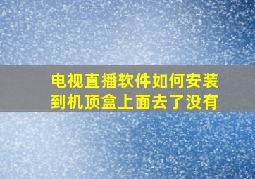 电视直播软件如何安装到机顶盒上面去了没有