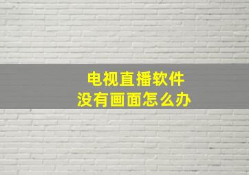 电视直播软件没有画面怎么办