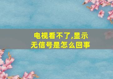 电视看不了,显示无信号是怎么回事