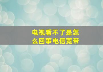 电视看不了是怎么回事电信宽带