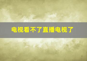 电视看不了直播电视了