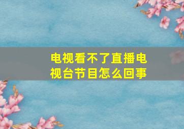 电视看不了直播电视台节目怎么回事