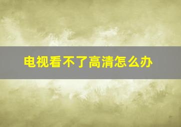 电视看不了高清怎么办