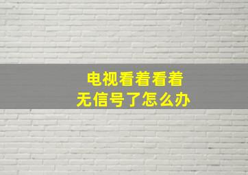 电视看着看着无信号了怎么办