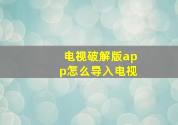 电视破解版app怎么导入电视