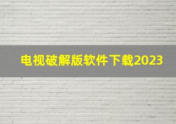 电视破解版软件下载2023