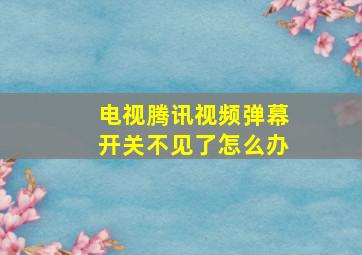 电视腾讯视频弹幕开关不见了怎么办