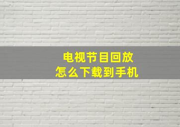 电视节目回放怎么下载到手机