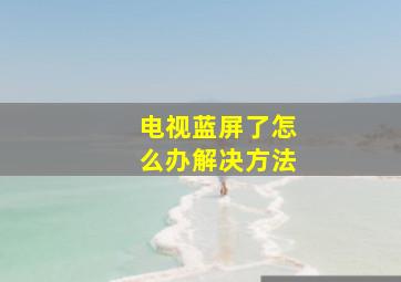 电视蓝屏了怎么办解决方法