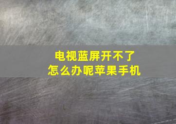 电视蓝屏开不了怎么办呢苹果手机