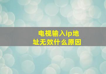 电视输入ip地址无效什么原因